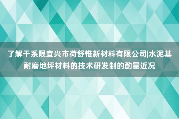 了解干系限宜兴市荷舒惟新材料有限公司|水泥基耐磨地坪材料的技术研发制的酌量近况