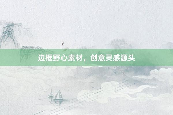 边框野心素材，创意灵感源头