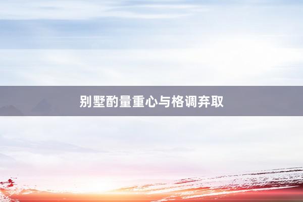 别墅酌量重心与格调弃取