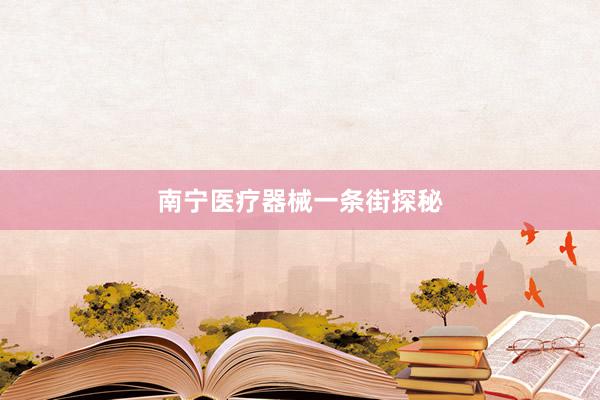 南宁医疗器械一条街探秘
