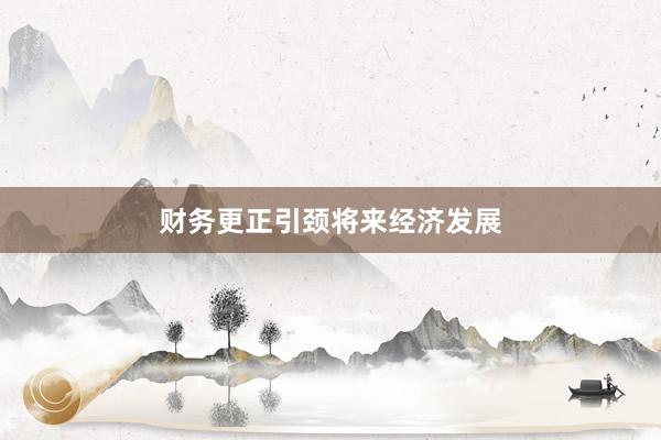 财务更正引颈将来经济发展